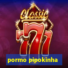 pormo pipokinha