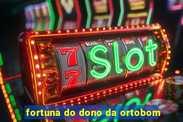 fortuna do dono da ortobom