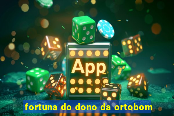 fortuna do dono da ortobom