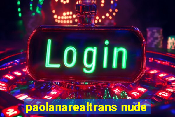 paolanarealtrans nude