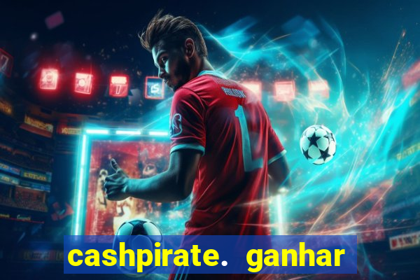 cashpirate. ganhar dinheiro jogando