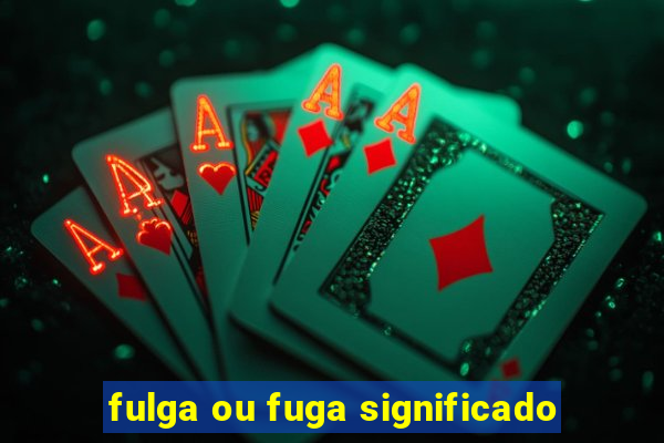 fulga ou fuga significado