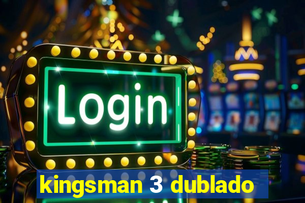 kingsman 3 dublado