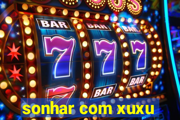 sonhar com xuxu