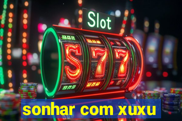 sonhar com xuxu