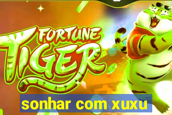 sonhar com xuxu