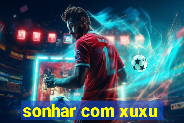 sonhar com xuxu