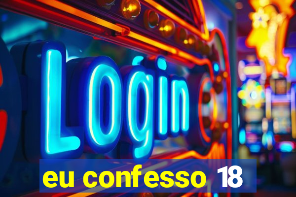 eu confesso 18