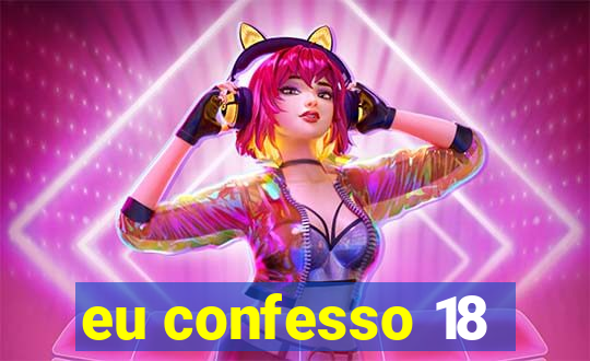 eu confesso 18