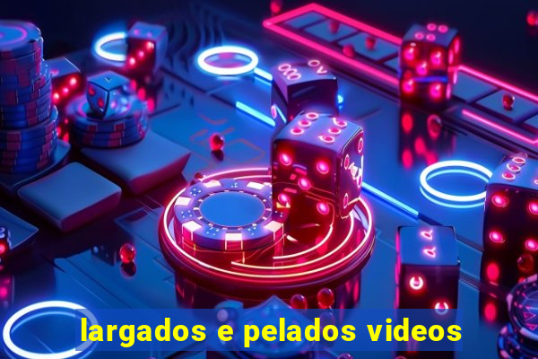 largados e pelados videos