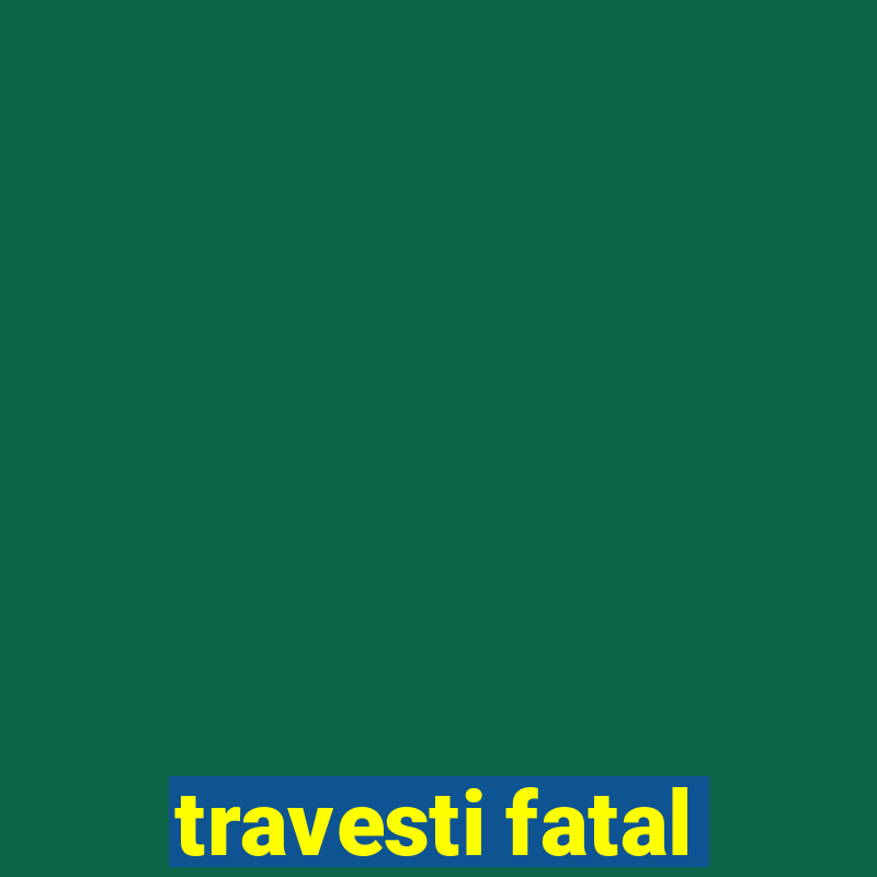 travesti fatal