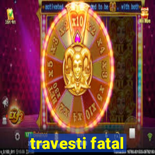 travesti fatal