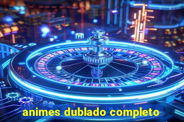 animes dublado completo