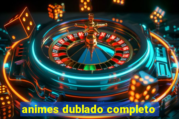 animes dublado completo