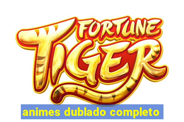 animes dublado completo