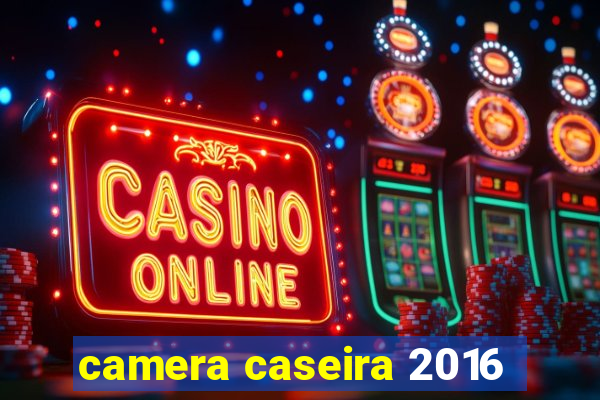 camera caseira 2016