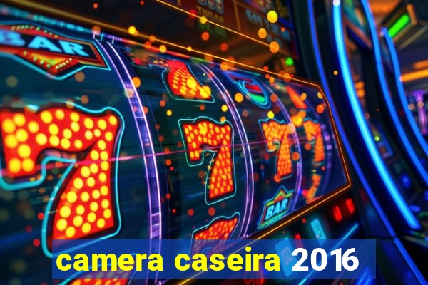 camera caseira 2016