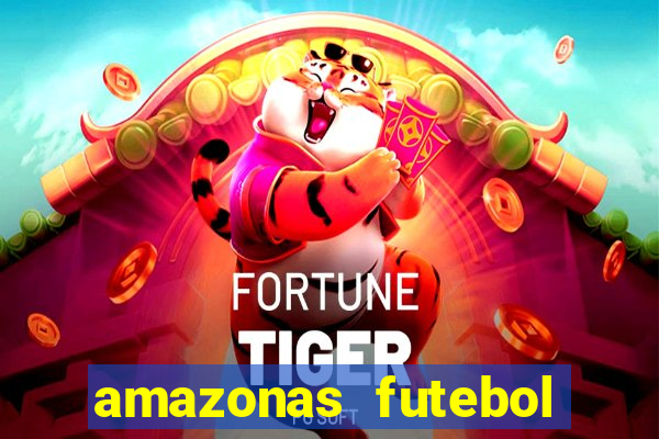 amazonas futebol clube onde assistir