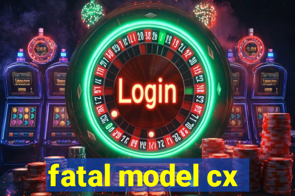 fatal model cx