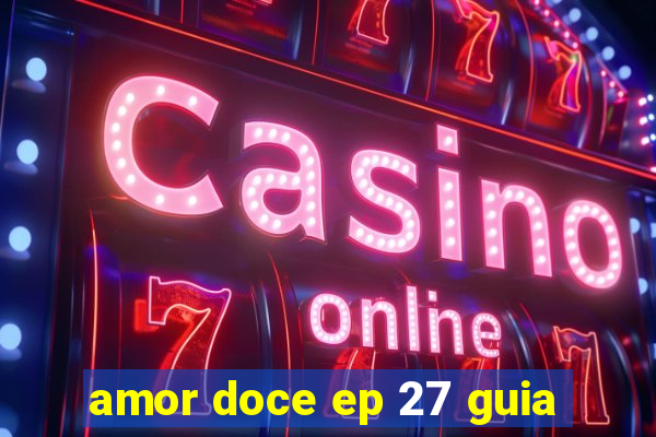 amor doce ep 27 guia