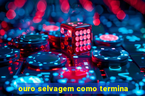 ouro selvagem como termina