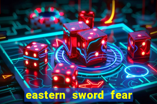 eastern sword fear and hunger