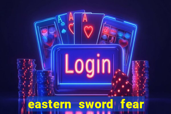 eastern sword fear and hunger