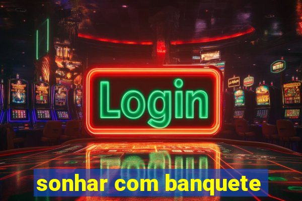 sonhar com banquete