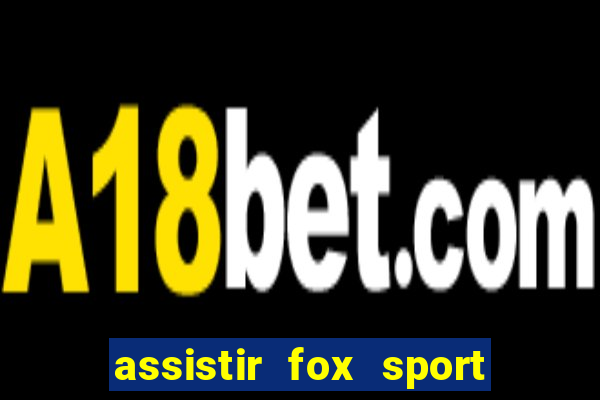 assistir fox sport futebol tv