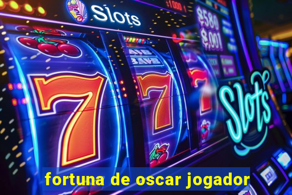 fortuna de oscar jogador