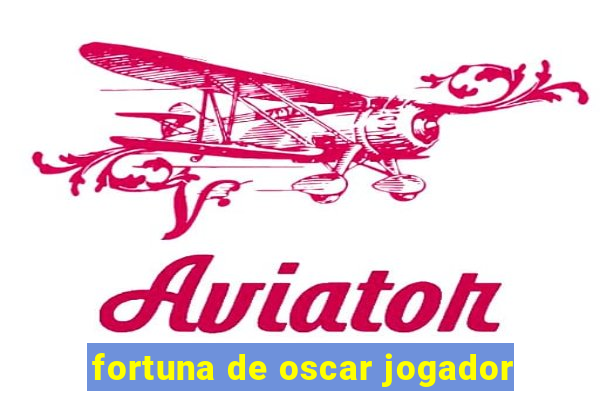 fortuna de oscar jogador