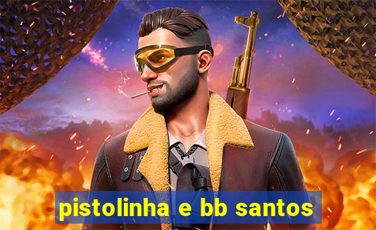 pistolinha e bb santos