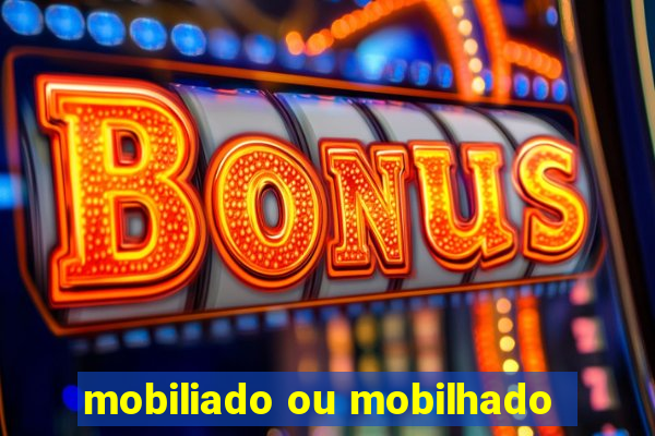 mobiliado ou mobilhado