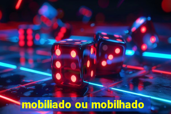 mobiliado ou mobilhado