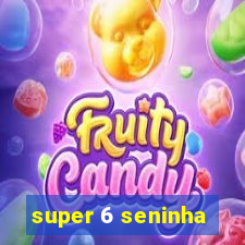 super 6 seninha