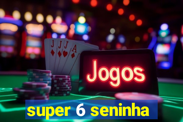 super 6 seninha