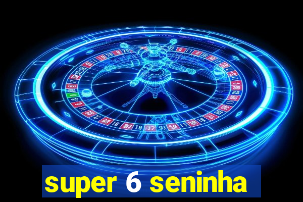 super 6 seninha