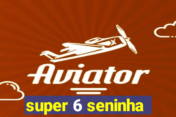 super 6 seninha