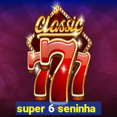 super 6 seninha