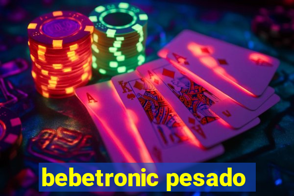 bebetronic pesado