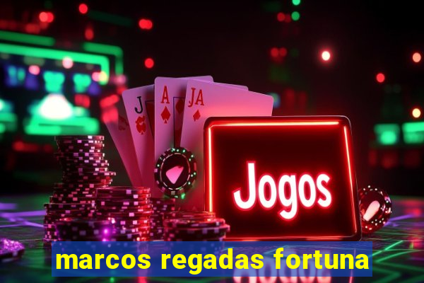 marcos regadas fortuna