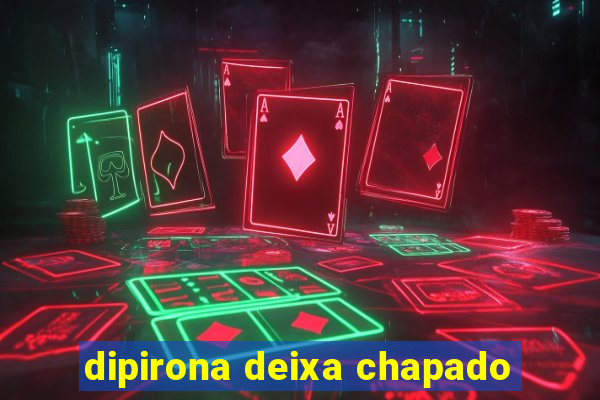 dipirona deixa chapado