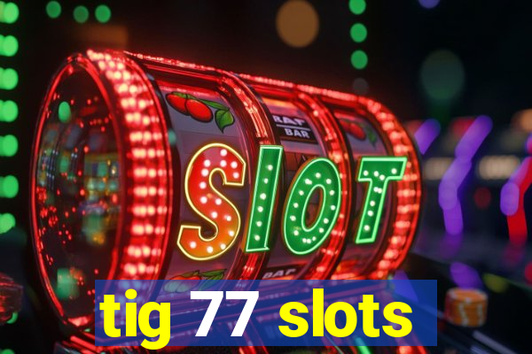 tig 77 slots