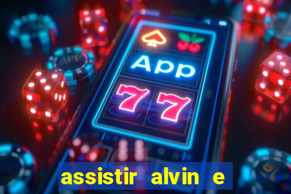 assistir alvin e os esquilos