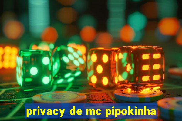 privacy de mc pipokinha