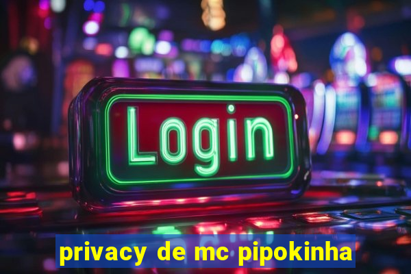 privacy de mc pipokinha