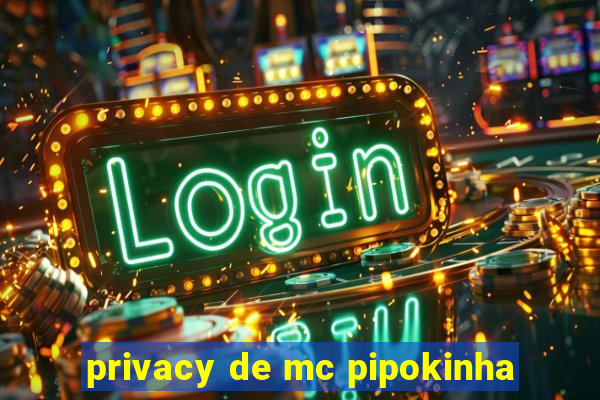 privacy de mc pipokinha