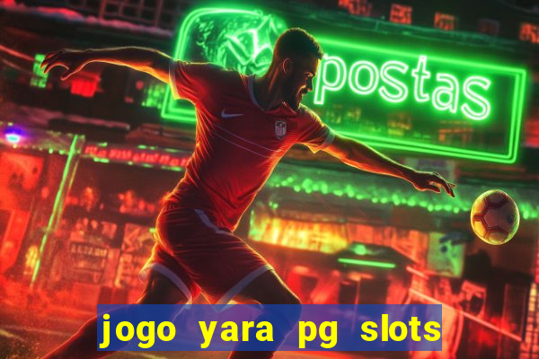 jogo yara pg slots paga mesmo