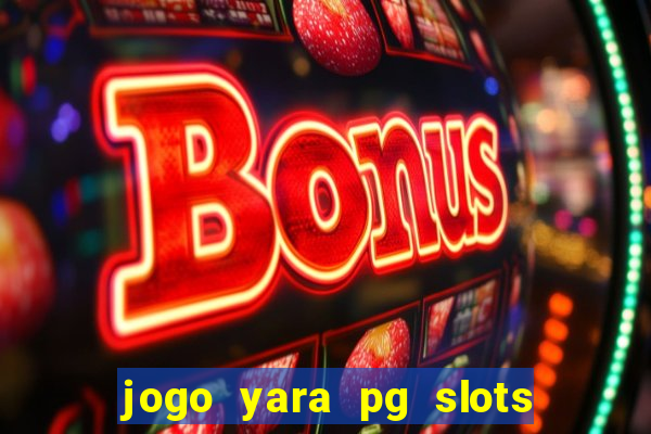 jogo yara pg slots paga mesmo