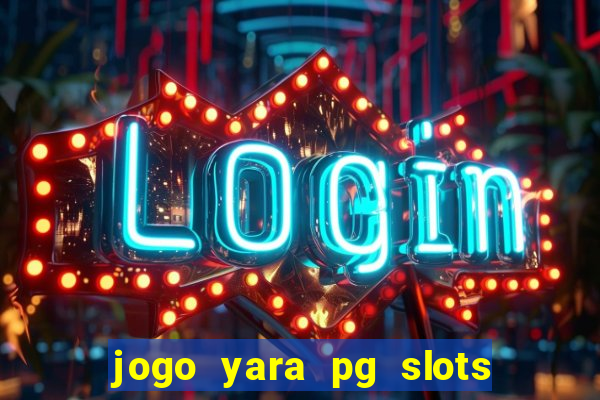 jogo yara pg slots paga mesmo